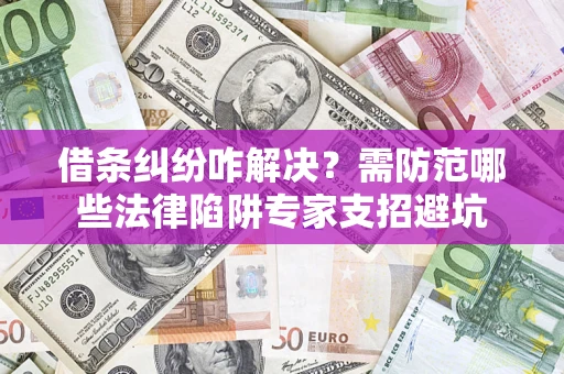 武汉借条纠纷咋解决？需防范哪些法律陷阱专家支招避坑