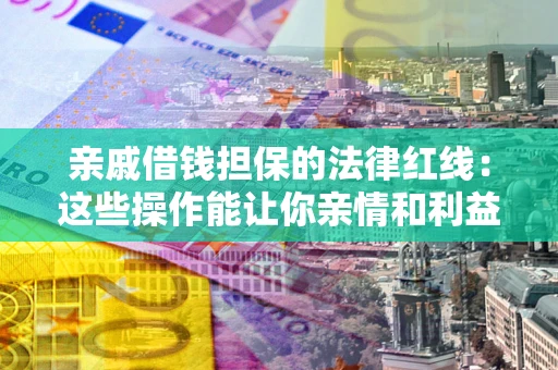 武汉亲戚借钱担保的法律红线：这些操作能让你亲情和利益两不误