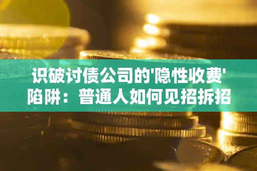 武汉识破讨债公司的'隐性收费'陷阱：普通人如何见招拆招？