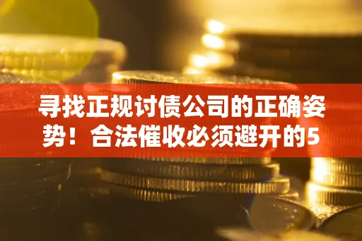 武汉寻找正规讨债公司的正确姿势！合法催收必须避开的5大雷区