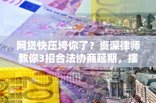 武汉网贷快压垮你了？资深律师教你3招合法协商延期，摆脱暴力催收！