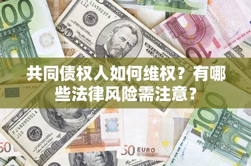 武汉共同债权人如何维权？有哪些法律风险需注意？