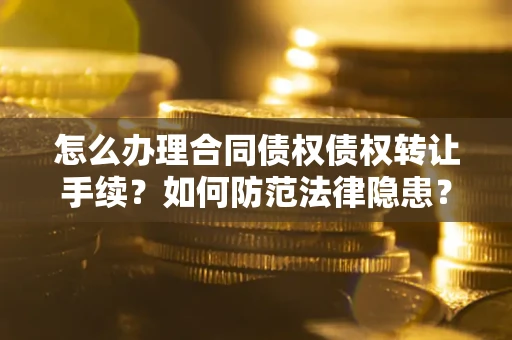 武汉怎么办理合同债权债权转让手续？如何防范法律隐患？