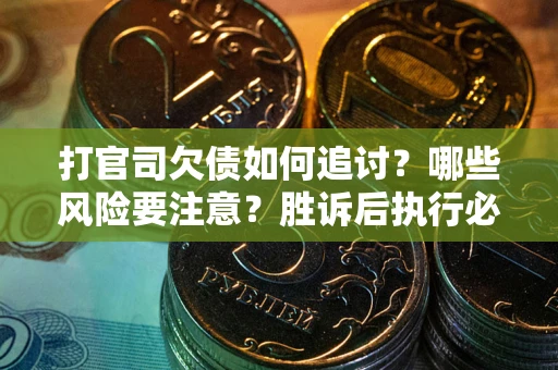 武汉打官司欠债如何追讨？哪些风险要注意？胜诉后执行必看！
