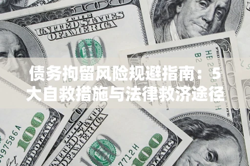 武汉债务拘留风险规避指南：5大自救措施与法律救济途径