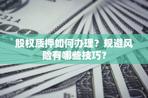武汉股权质押如何办理？规避风险有哪些技巧？