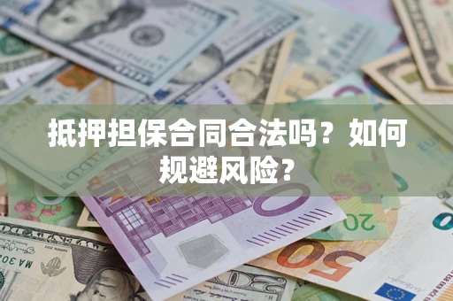 武汉抵押担保合同合法吗？如何规避风险？