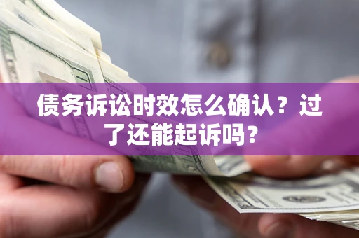武汉债务诉讼时效怎么确认？过了还能起诉吗？
