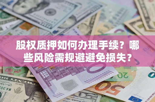 武汉股权质押如何办理手续？哪些风险需规避避免损失？