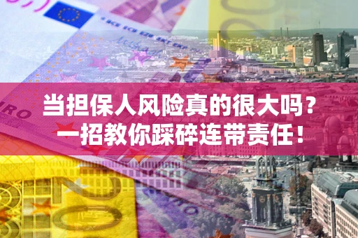 武汉当担保人风险真的很大吗？一招教你踩碎连带责任！