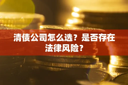 武汉清债公司怎么选？是否存在法律风险？