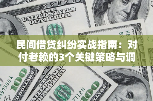 武汉民间借贷纠纷实战指南：对付老赖的3个关键策略与调解盲区解析