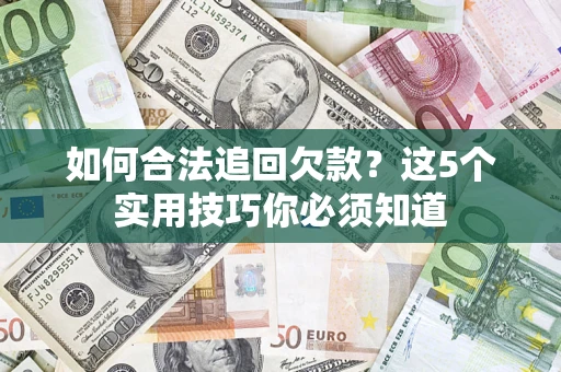 武汉如何合法追回欠款？这5个实用技巧你必须知道