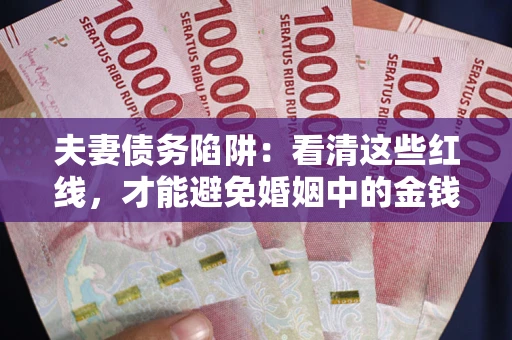 武汉夫妻债务陷阱：看清这些红线，才能避免婚姻中的金钱危机