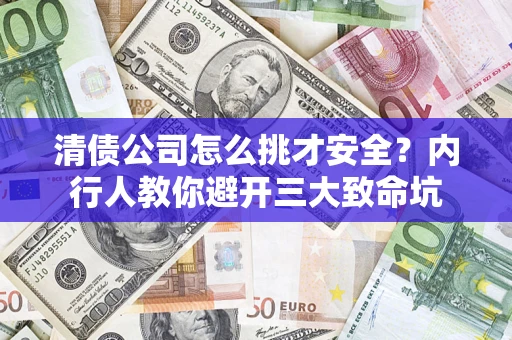 武汉清债公司怎么挑才安全？内行人教你避开三大致命坑