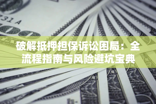 武汉破解抵押担保诉讼困局:全流程指南与风险避坑宝典 武汉破解抵押担保诉讼困局:全流程指南与风险避坑宝典