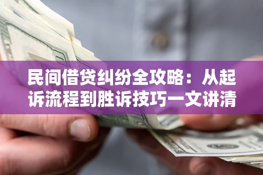 武汉民间借贷纠纷全攻略：从起诉流程到胜诉技巧一文讲清
