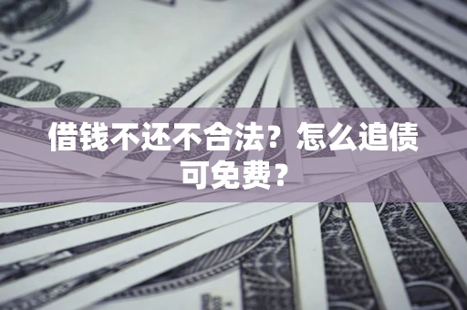 武汉借钱不还不合法？怎么追债可免费？