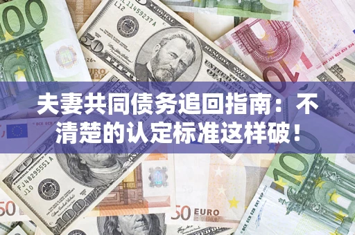 武汉夫妻共同债务追回指南：不清楚的认定标准这样破！
