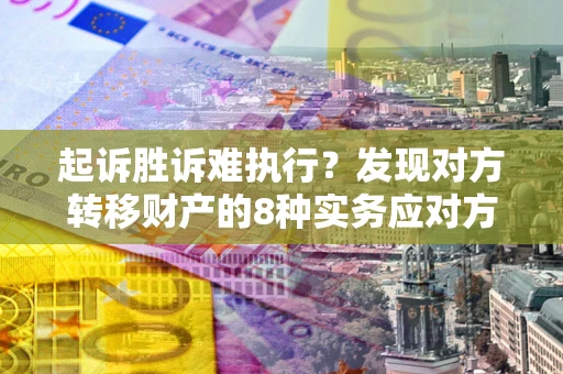 武汉起诉胜诉难执行？发现对方转移财产的8种实务应对方案
