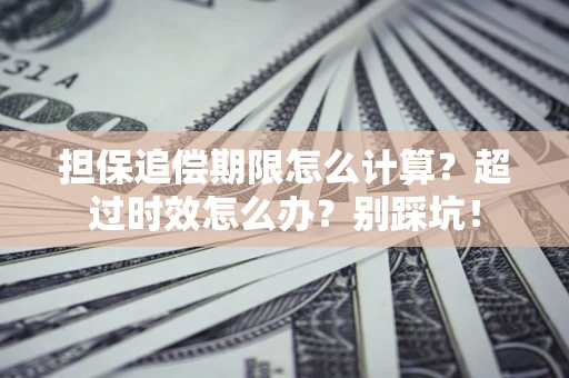 武汉担保追偿期限怎么计算？超过时效怎么办？别踩坑！