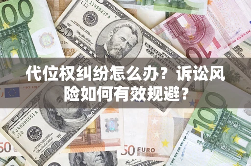 武汉代位权纠纷怎么办？诉讼风险如何有效规避？