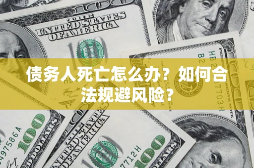 武汉债务人死亡怎么办？如何合法规避风险？