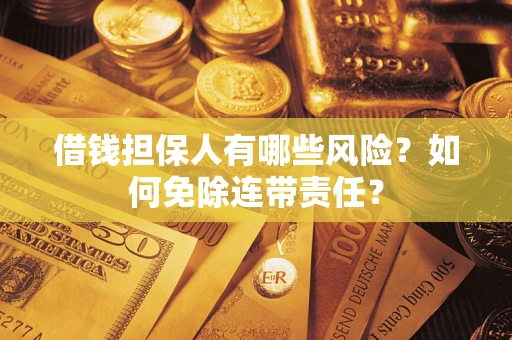 武汉借钱担保人有哪些风险？如何免除连带责任？
