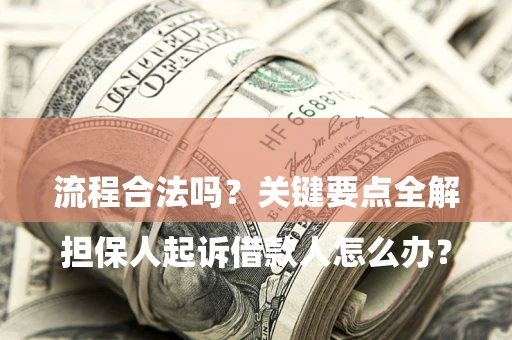 武汉

担保人起诉借款人怎么办？流程合法吗？关键要点全解析