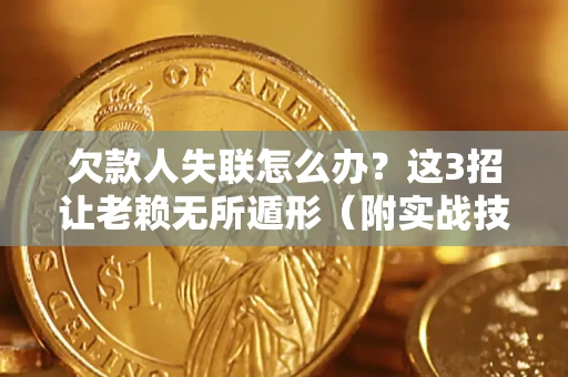 武汉欠款人失联怎么办？这3招让老赖无所遁形（附实战技巧）