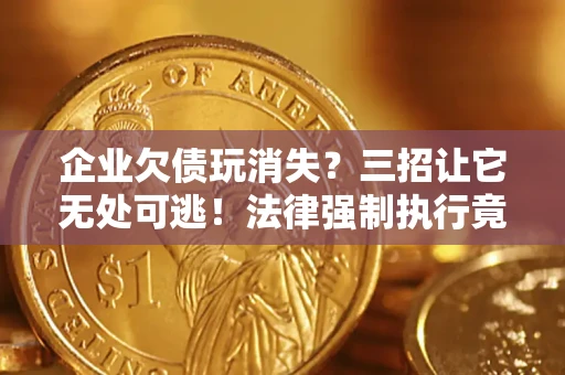 武汉企业欠债玩消失？三招让它无处可逃！法律强制执行竟比讨债公司还狠？