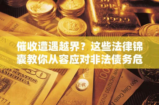 武汉催收遭遇越界？这些法律锦囊教你从容应对非法债务危机