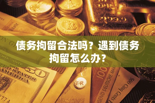 武汉债务拘留合法吗？遇到债务拘留怎么办？