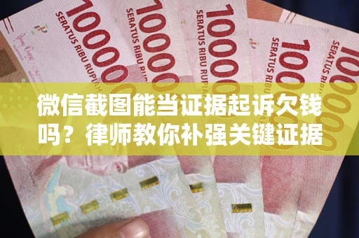 武汉微信截图能当证据起诉欠钱吗？律师教你补强关键证据