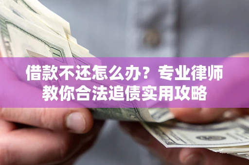 武汉借款不还怎么办？专业律师教你合法追债实用攻略