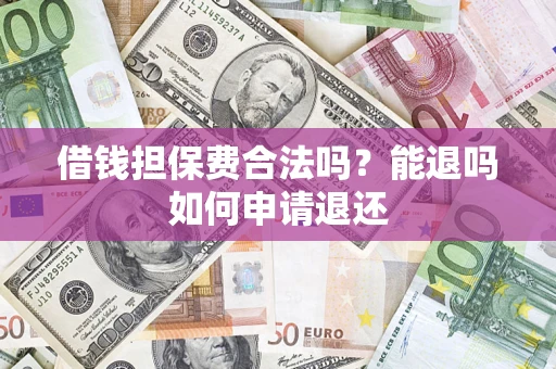 武汉借钱担保费合法吗？能退吗如何申请退还