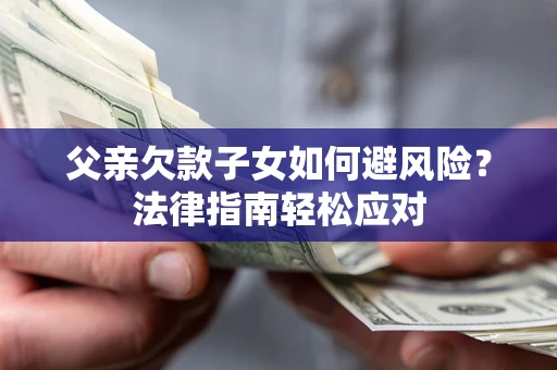 武汉父亲欠款子女如何避风险？法律指南轻松应对
