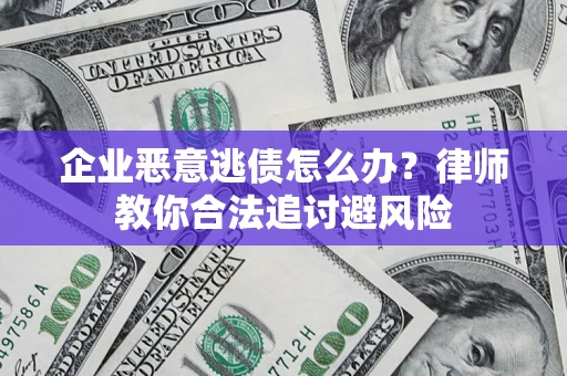 武汉企业恶意逃债怎么办？律师教你合法追讨避风险