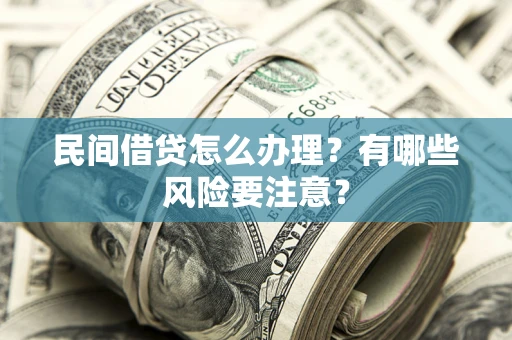 武汉民间借贷怎么办理？有哪些风险要注意？