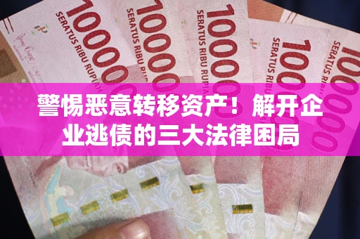 武汉警惕恶意转移资产！解开企业逃债的三大法律困局