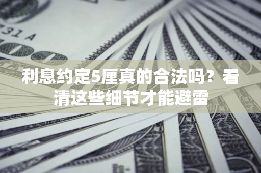 武汉利息约定5厘真的合法吗？看清这些细节才能避雷