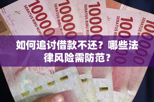 武汉如何追讨借款不还？哪些法律风险需防范？